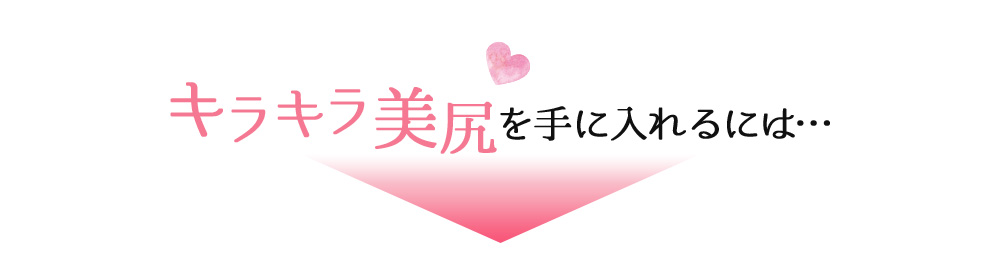 キラキラ美尻を手に入れるには…