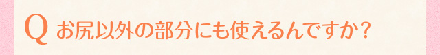 お尻以外の部分にも使えるんですか？