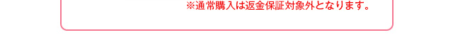 ※通常購入は返金保証対象外となります。